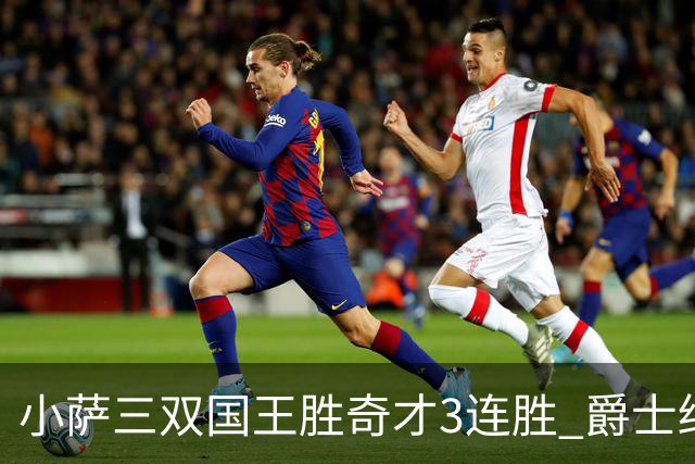 小萨三双国王胜奇才3连胜 爵士终结篮网3连胜
